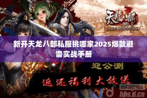 新开天龙八部私服挑哪家2025爆款避雷实战手册 新开天龙八部私服挑哪家2025爆款避雷实战手册
