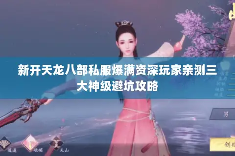 新开天龙八部私服爆满资深玩家亲测三大神级避坑攻略 新开天龙八部私服爆满资深玩家亲测三大神级避坑攻略