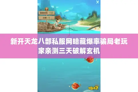新开天龙八部私服网暗藏爆率骗局老玩家亲测三天破解玄机 新开天龙八部私服网暗藏爆率骗局老玩家亲测三天破解玄机