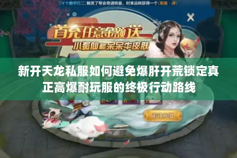 新开天龙私服如何避免爆肝开荒锁定真正高爆耐玩服的终极行动路线 新开天龙私服如何避免爆肝开荒锁定真正高爆耐玩服的终极行动路线