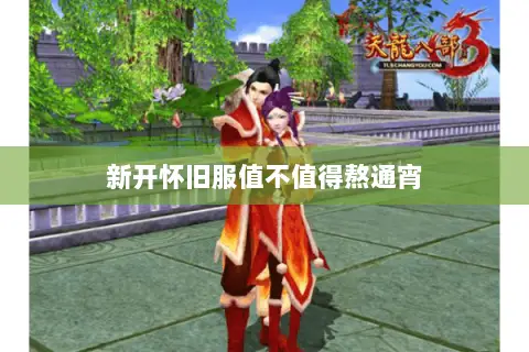 新开怀旧服值不值得熬通宵 新开怀旧服值不值得熬通宵