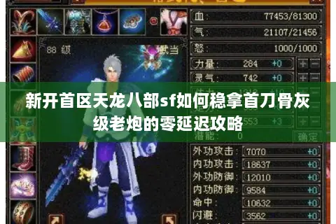 新开首区天龙八部sf如何稳拿首刀骨灰级老炮的零延迟攻略 新开首区天龙八部sf如何稳拿首刀骨灰级老炮的零延迟攻略