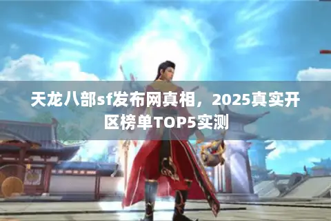 天龙八部sf发布网真相,2025真实开区榜单TOP5实测 天龙八部sf发布网真相,2025真实开区榜单TOP5实测