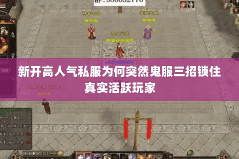 新开高人气私服为何突然鬼服三招锁住真实活跃玩家 新开高人气私服为何突然鬼服三招锁住真实活跃玩家