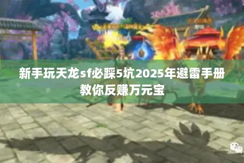 新手玩天龙sf必踩5坑2025年避雷手册教你反赚万元宝 新手玩天龙sf必踩5坑2025年避雷手册教你反赚万元宝