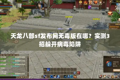 天龙八部sf发布网无毒版在哪？实测3招躲开病毒陷阱