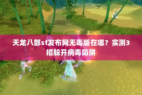 天龙八部sf发布网无毒版在哪？实测3招躲开病毒陷阱