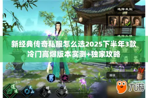 新经典传奇私服怎么选2025下半年3款冷门高爆版本实测+独家攻略 新经典传奇私服怎么选2025下半年3款冷门高爆版本实测+独家攻略