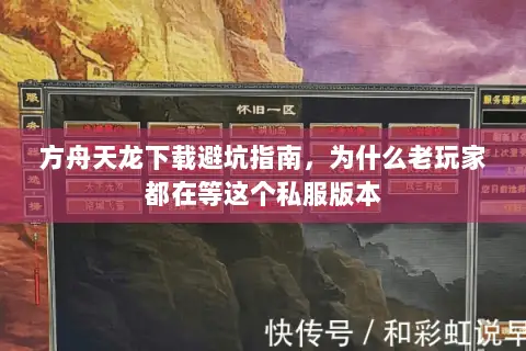 方舟天龙下载避坑指南,为什么老玩家都在等这个私服版本 方舟天龙下载避坑指南,为什么老玩家都在等这个私服版本