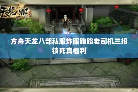 方舟天龙八部私服炸服跑路老司机三招锁死真福利 方舟天龙八部私服炸服跑路老司机三招锁死真福利