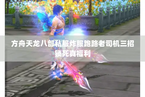 方舟天龙八部私服炸服跑路老司机三招锁死真福利 方舟天龙八部私服炸服跑路老司机三招锁死真福利