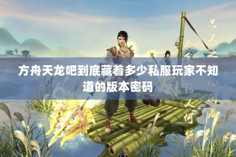 方舟天龙吧到底藏着多少私服玩家不知道的版本密码