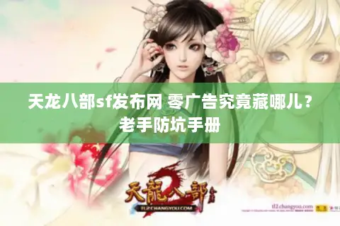 天龙八部sf发布网 零广告究竟藏哪儿?老手防坑手册 天龙八部sf发布网 零广告究竟藏哪儿?老手防坑手册