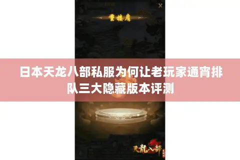 日本天龙八部私服为何让老玩家通宵排队三大隐藏版本评测 日本天龙八部私服为何让老玩家通宵排队三大隐藏版本评测