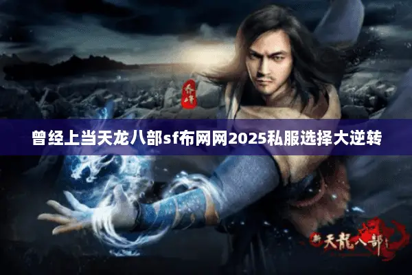曾经上当天龙八部sf布网网2025私服选择大逆转