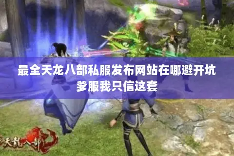 最全天龙八部私服发布网站在哪避开坑爹服我只信这套