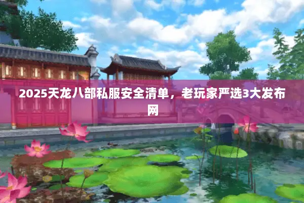 2025天龙八部私服安全清单,老玩家严选3大发布网 2025天龙八部私服安全清单,老玩家严选3大发布网