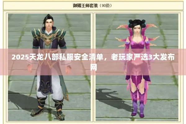 2025天龙八部私服安全清单,老玩家严选3大发布网 2025天龙八部私服安全清单,老玩家严选3大发布网