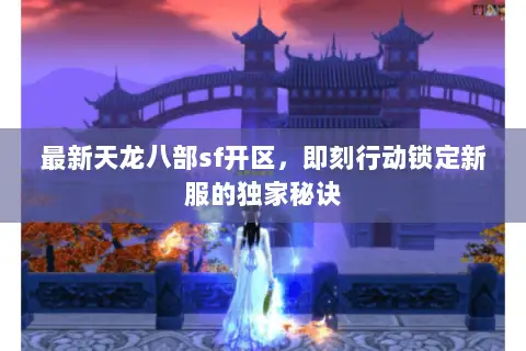 最新天龙八部sf开区，即刻行动锁定新服的独家秘诀