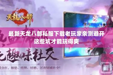 最新天龙八部私服下载老玩家亲测避开这些坑才能玩得爽 最新天龙八部私服下载老玩家亲测避开这些坑才能玩得爽