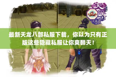 最新天龙八部私服下载,你以为只有正版这些隐藏私服让你爽翻天! 最新天龙八部私服下载,你以为只有正版这些隐藏私服让你爽翻天!