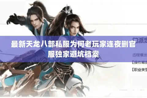 最新天龙八部私服为何老玩家连夜删官服独家避坑档案 最新天龙八部私服为何老玩家连夜删官服独家避坑档案