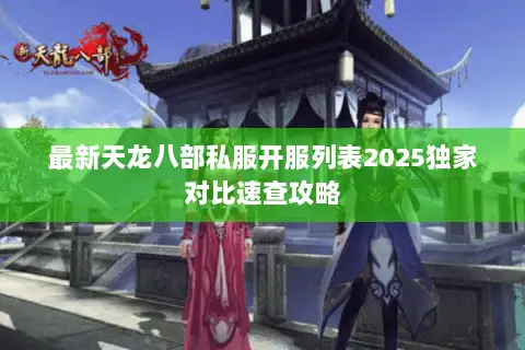 最新天龙八部私服开服列表2025独家对比速查攻略 最新天龙八部私服开服列表2025独家对比速查攻略