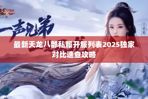 最新天龙八部私服开服列表2025独家对比速查攻略 最新天龙八部私服开服列表2025独家对比速查攻略
