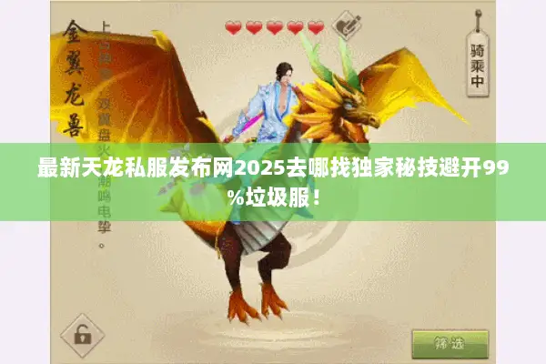 最新天龙私服发布网2025去哪找独家秘技避开99%垃圾服! 最新天龙私服发布网2025去哪找独家秘技避开99%垃圾服!