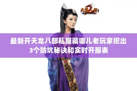 最新开天龙八部私服藏哪儿老玩家挖出3个防坑秘诀和实时开服表 最新开天龙八部私服藏哪儿老玩家挖出3个防坑秘诀和实时开服表