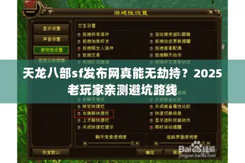 天龙八部sf发布网真能无劫持?2025老玩家亲测避坑路线 天龙八部sf发布网真能无劫持?2025老玩家亲测避坑路线