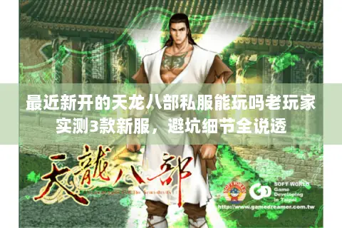 最近新开的天龙八部私服能玩吗老玩家实测3款新服,避坑细节全说透 最近新开的天龙八部私服能玩吗老玩家实测3款新服,避坑细节全说透