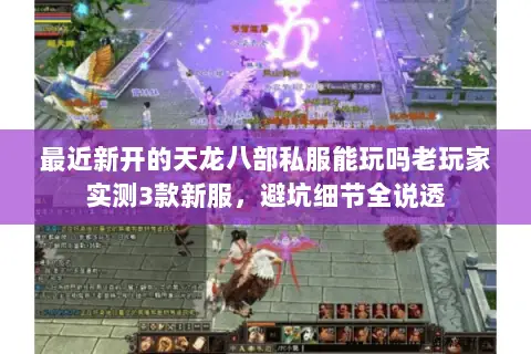最近新开的天龙八部私服能玩吗老玩家实测3款新服,避坑细节全说透 最近新开的天龙八部私服能玩吗老玩家实测3款新服,避坑细节全说透