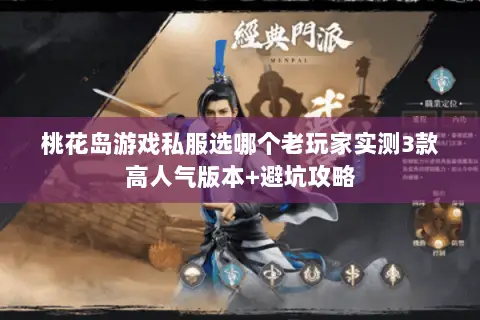 桃花岛游戏私服选哪个老玩家实测3款高人气版本+避坑攻略 桃花岛游戏私服选哪个老玩家实测3款高人气版本+避坑攻略