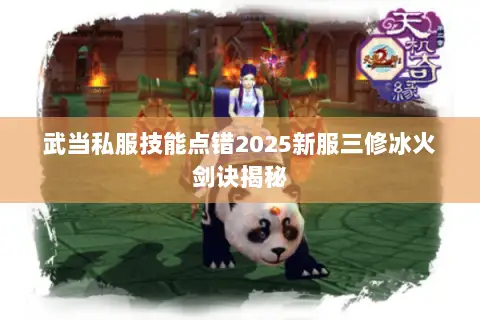 武当私服技能点错2025新服三修冰火剑诀揭秘