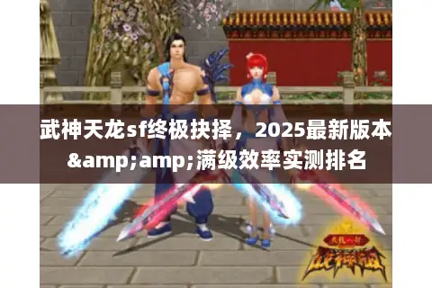 武神天龙sf终极抉择,2025最新版本&满级效率实测排名 武神天龙sf终极抉择,2025最新版本&满级效率实测排名