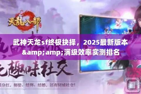 武神天龙sf终极抉择,2025最新版本&满级效率实测排名 武神天龙sf终极抉择,2025最新版本&满级效率实测排名