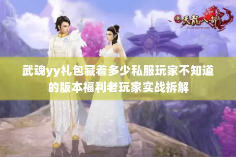 武魂yy礼包藏着多少私服玩家不知道的版本福利老玩家实战拆解 武魂yy礼包藏着多少私服玩家不知道的版本福利老玩家实战拆解