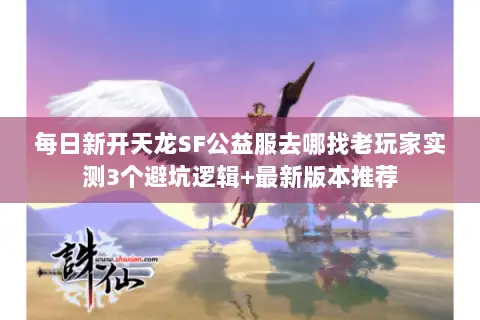 每日新开天龙SF公益服去哪找老玩家实测3个避坑逻辑+最新版本推荐 每日新开天龙SF公益服去哪找老玩家实测3个避坑逻辑+最新版本推荐