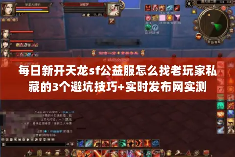 每日新开天龙sf公益服怎么找老玩家私藏的3个避坑技巧+实时发布网实测 每日新开天龙sf公益服怎么找老玩家私藏的3个避坑技巧+实时发布网实测