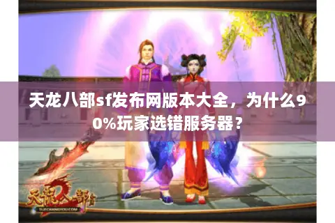 天龙八部sf发布网版本大全,为什么90%玩家选错服务器? 天龙八部sf发布网版本大全,为什么90%玩家选错服务器?