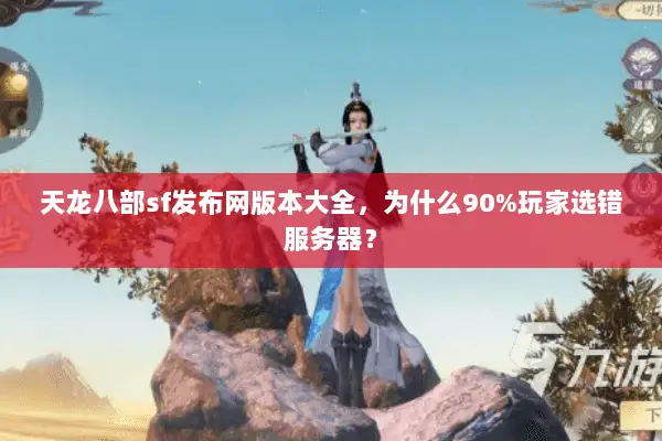 天龙八部sf发布网版本大全,为什么90%玩家选错服务器? 天龙八部sf发布网版本大全,为什么90%玩家选错服务器?