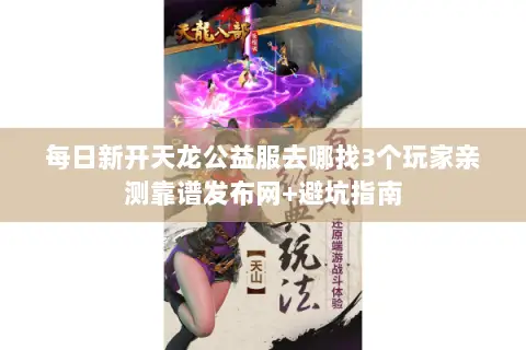 每日新开天龙公益服去哪找3个玩家亲测靠谱发布网+避坑指南