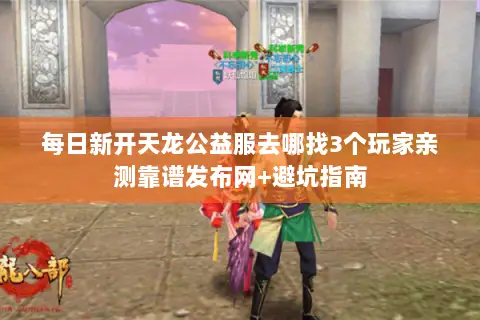 每日新开天龙公益服去哪找3个玩家亲测靠谱发布网+避坑指南