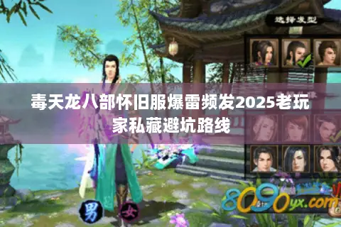毒天龙八部怀旧服爆雷频发2025老玩家私藏避坑路线 毒天龙八部怀旧服爆雷频发2025老玩家私藏避坑路线