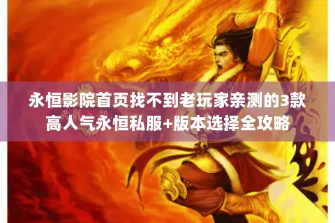 永恒影院首页找不到老玩家亲测的3款高人气永恒私服+版本选择全攻略 永恒影院首页找不到老玩家亲测的3款高人气永恒私服+版本选择全攻略