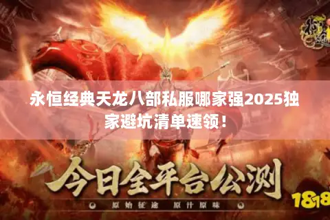 永恒经典天龙八部私服哪家强2025独家避坑清单速领! 永恒经典天龙八部私服哪家强2025独家避坑清单速领!