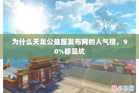 为什么天龙公益服发布网的人气榜,90%都是坑 为什么天龙公益服发布网的人气榜,90%都是坑