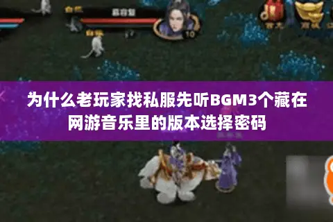 为什么老玩家找私服先听BGM3个藏在网游音乐里的版本选择密码 为什么老玩家找私服先听BGM3个藏在网游音乐里的版本选择密码