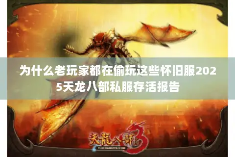 为什么老玩家都在偷玩这些怀旧服2025天龙八部私服存活报告